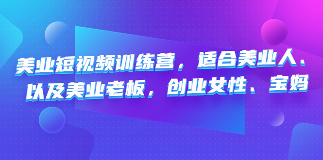 美业短视频陪跑营，适合美业人、以及美业老板，创业女性、宝妈-创业项目网