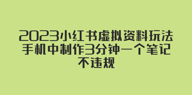 2023小红书虚拟资料玩法，手机中制作3分钟一个笔记不违规-创业项目网