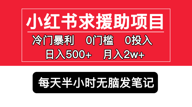 小红书求援助项目，冷门但暴利 0门槛无脑发笔记 日入500+月入2w 可多号操作-创业项目网