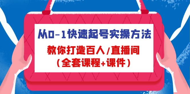 从0-1快速起号实操方法，教你打造百人/直播间（全套课程+课件）-创业项目网