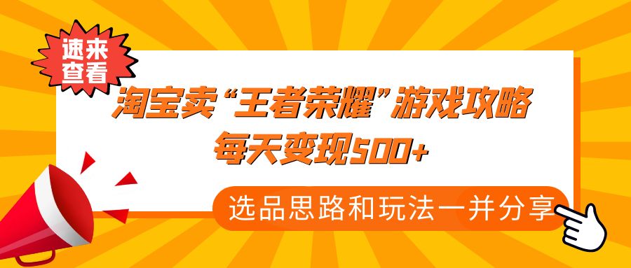 某付款文章《淘宝卖“王者荣耀”游戏攻略，每天变现500+，选品思路+玩法》-创业项目网