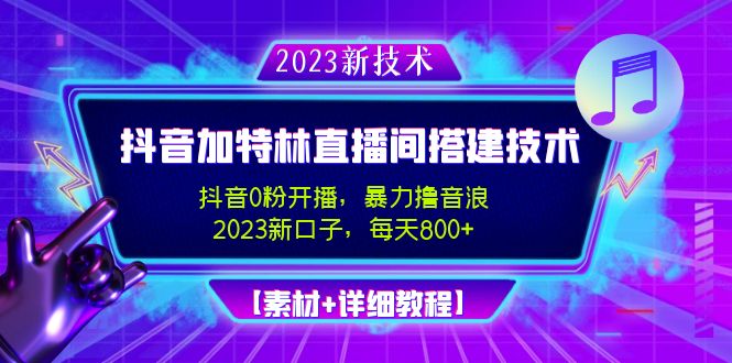 2023抖音加特林直播间搭建技术，0粉开播-暴力撸音浪-日入800+【素材+教程】-创业项目网