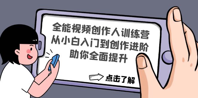 全能视频创作人训练营：从小白入门到创作进阶，助你全面提升-创业项目网