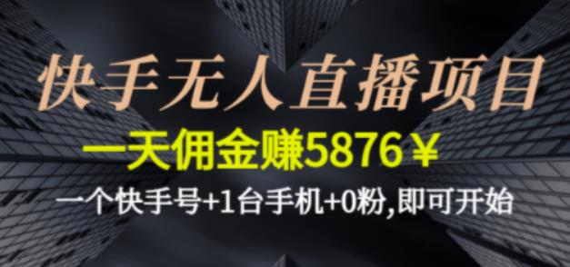 快手无人直播项目，一天佣金赚5876￥一个快手号+1台手机+0粉即可开始-创业项目网