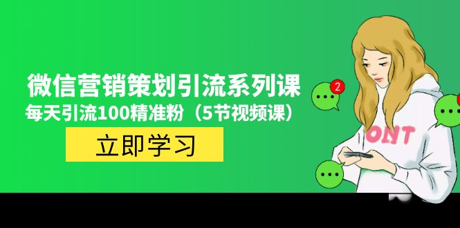 价值百万的微信营销策划引流系列课，每天引流100精准粉（5节视频课）-创业项目网