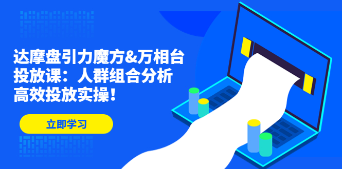 达摩盘引力魔方&万相台投放课：人群组合分析，高效投放实操！-创业项目网