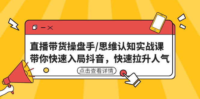 直播带货操盘手/思维认知实战课：带你快速入局抖音，快速拉升人气！-创业项目网