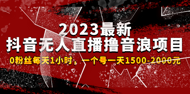 2023最新抖音无人直播撸音浪项目，0粉丝每天1小时，一个号一天1500-2000元 -创业项目网