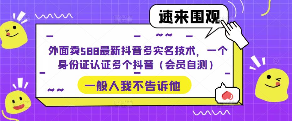 外面卖588最新抖音多实名技术，一个身份证认证多个抖音（会员自测）-创业项目网