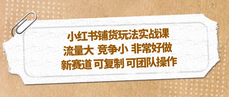 小红书铺货玩法实战课，流量大 竞争小 非常好做 新赛道 可复制 可团队操作-创业项目网