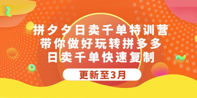 拼夕夕日卖千单特训营，带你做好玩转拼多多，日卖千单快速复制 (更新至3月)-创业项目网