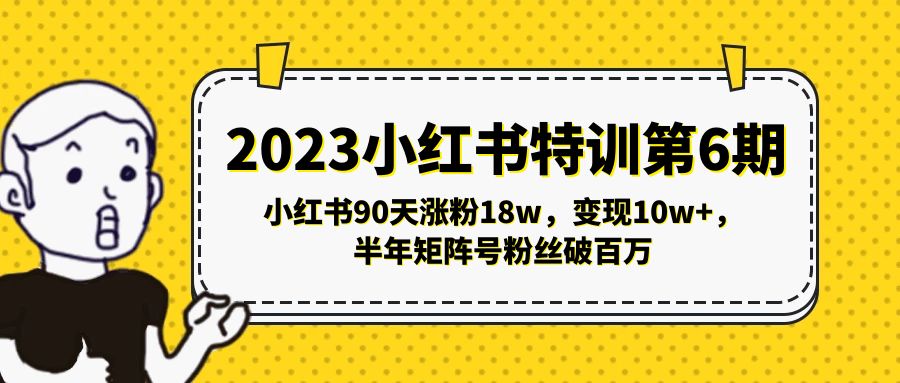 2023小红书特训第6期，小红书90天涨粉18w，变现10w+，半年矩阵号粉丝破百万-创业项目网