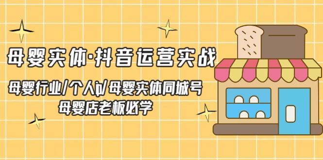 母婴实体·抖音运营实战 母婴行业·个人ip·母婴实体同城号 母婴店老板必学-创业项目网