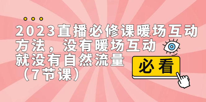 2023直播·必修课暖场互动方法，没有暖场互动，就没有自然流量（7节课）-创业项目网