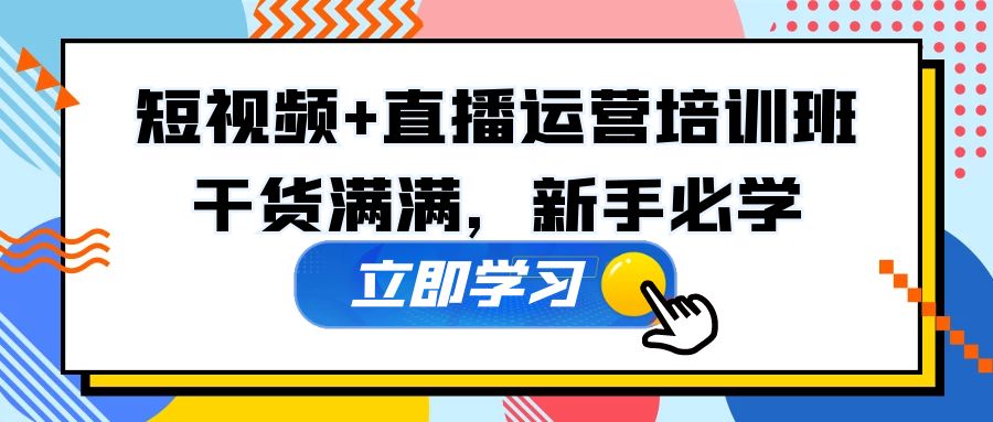 某培训全年短视频+直播运营培训班：干货满满，新手必学！-创业项目网