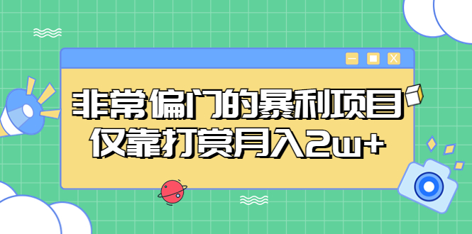 非常偏门的暴利项目，仅靠打赏月入2w+-创业项目网