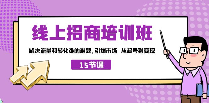 线上·招商培训班，解决流量和转化难的难题 引爆市场 从起号到变现（15节）-创业项目网