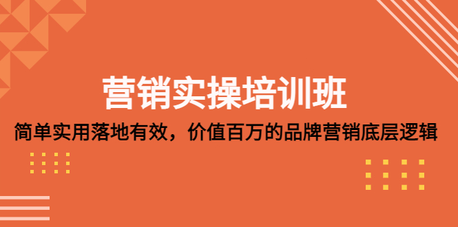 营销实操培训班：简单实用-落地有效，价值百万的品牌营销底层逻辑-创业项目网