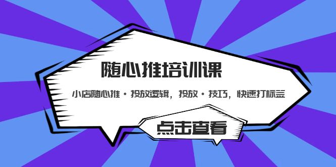 随心推培训课：小店随心推·投放逻辑，投放·技巧，快速打标签-创业项目网