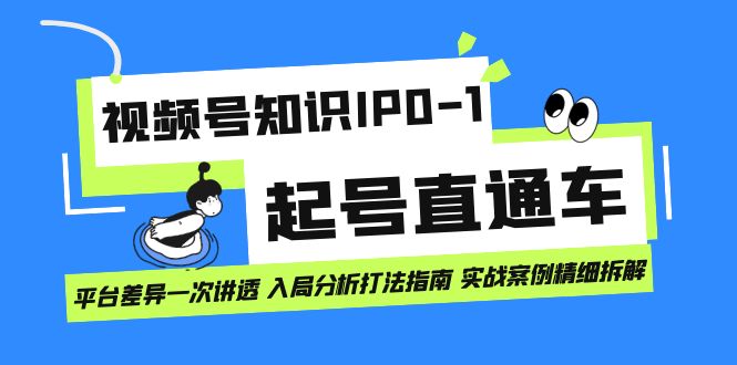 视频号知识IP0-1起号直通车 平台差异一次讲透 入局分析打法指南 实战案例..-创业项目网