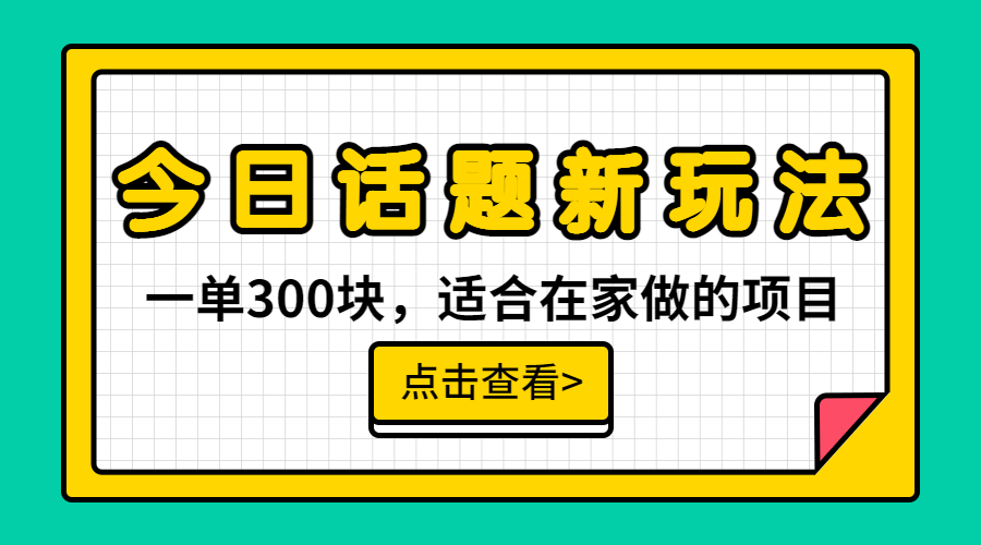 一单300块，今日话题全新玩法，无需剪辑配音，无脑搬运，接广告月入过万-创业项目网