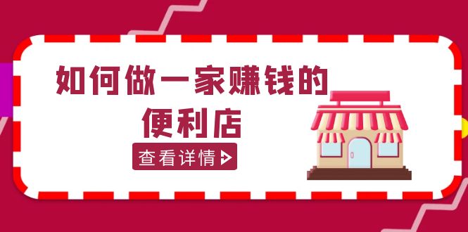 200w粉丝大V教你如何做一家赚钱的便利店选址教程，抖音卖999（无水印）-创业项目网