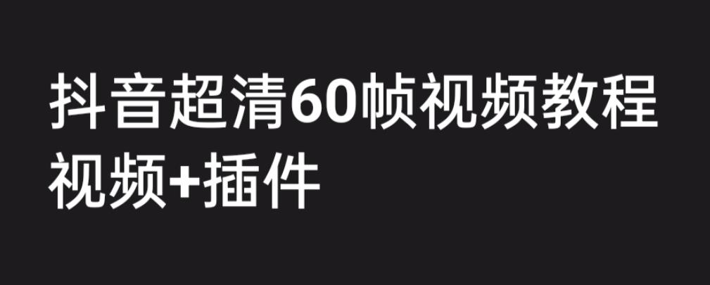 外面收费2300的抖音高清60帧视频教程，学会如何制作视频（教程+插件）-创业项目网