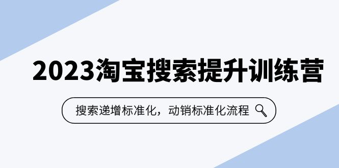 2023淘宝搜索-提升训练营，搜索-递增标准化，动销标准化流程（7节课）-创业项目网