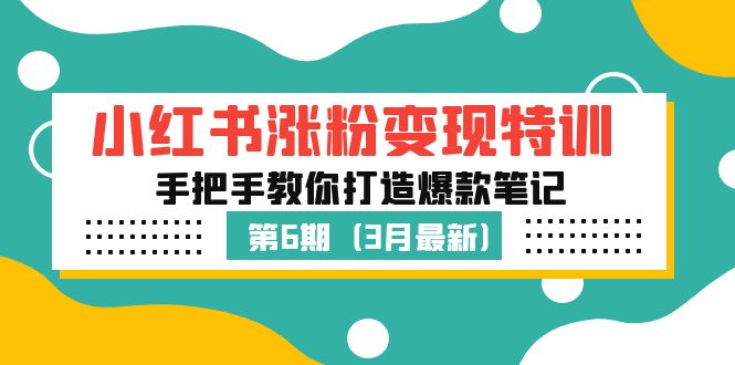 小红书涨粉变现特训·第6期，手把手教你打造爆款笔记（3月新课）-创业项目网