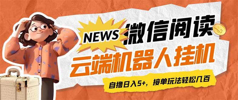 最新微信阅读多平台云端挂机全自动脚本，单号利润5+，接单玩法日入500+…-创业项目网