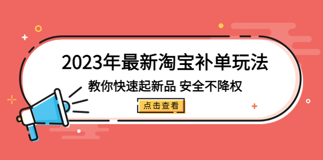 2023年最新淘宝补单玩法，教你快速起·新品，安全·不降权（18课时）-创业项目网