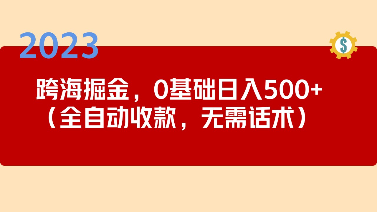 2023跨海掘金长期项目，小白也能日入500+全自动收款 无需话术-创业项目网