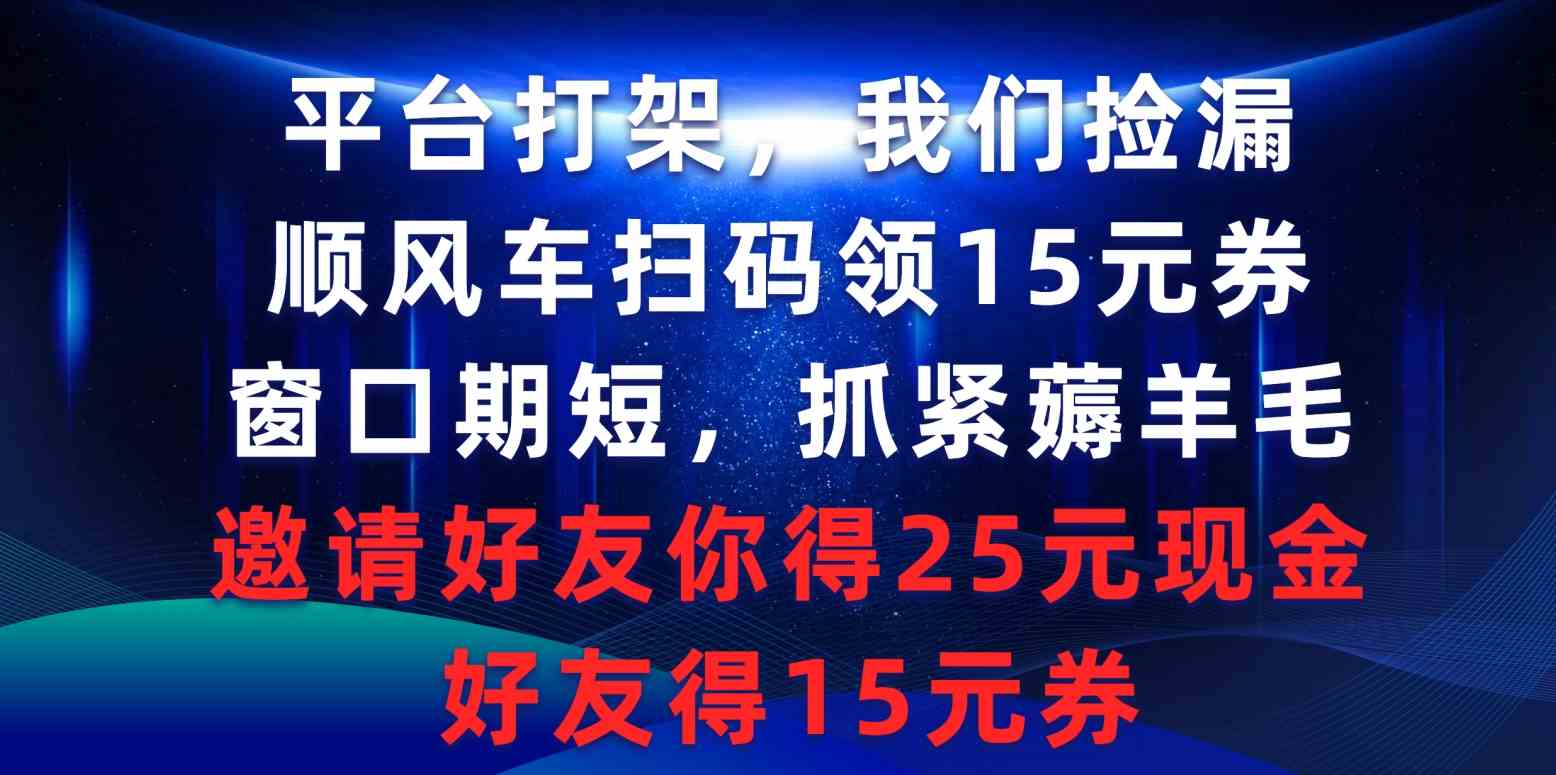 （9316期）平台打架我们捡漏，顺风车扫码领15元券，窗口期短抓紧薅羊毛，邀请好友…-创业项目网