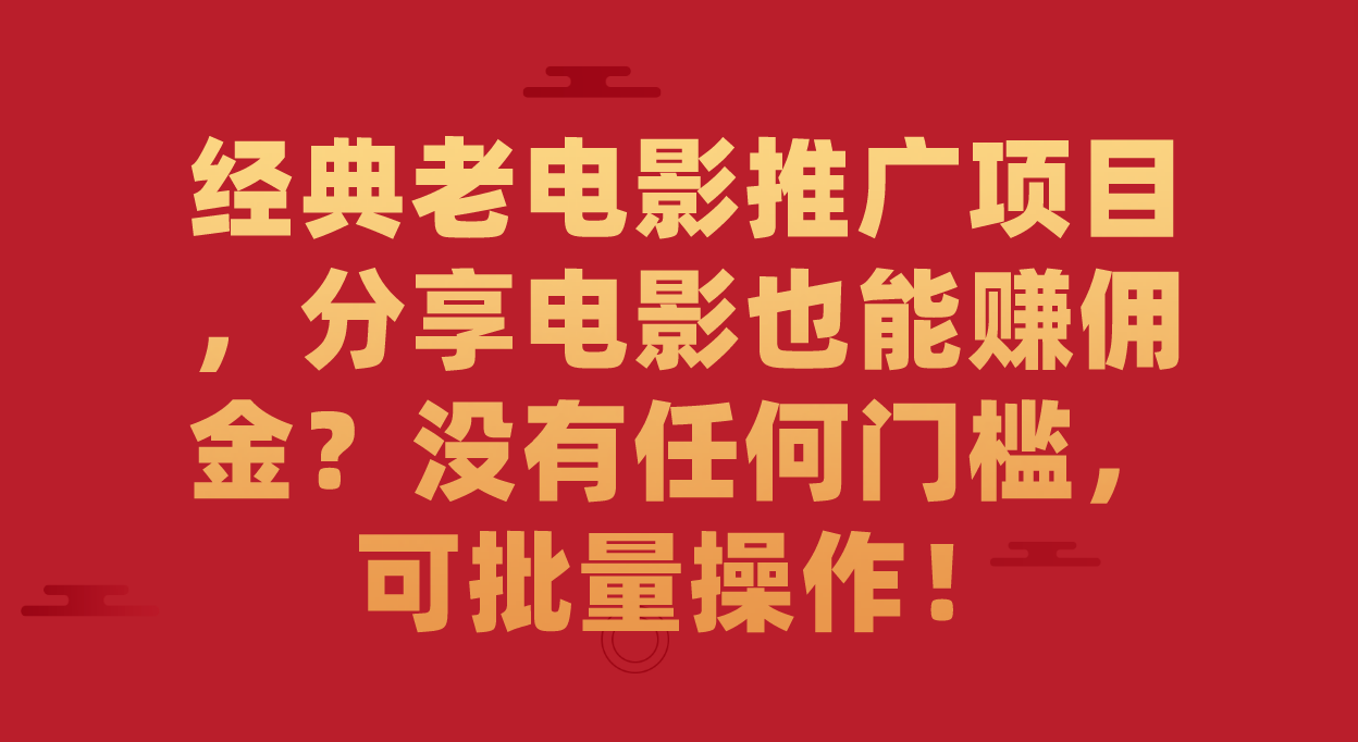 经典老电影推广项目，分享电影也能赚佣金？没有任何门槛，可批量操作！-创业项目网