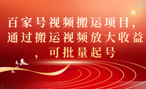 百家号视频搬运项目，通过搬运视频放大收益，可批量起号-创业项目网