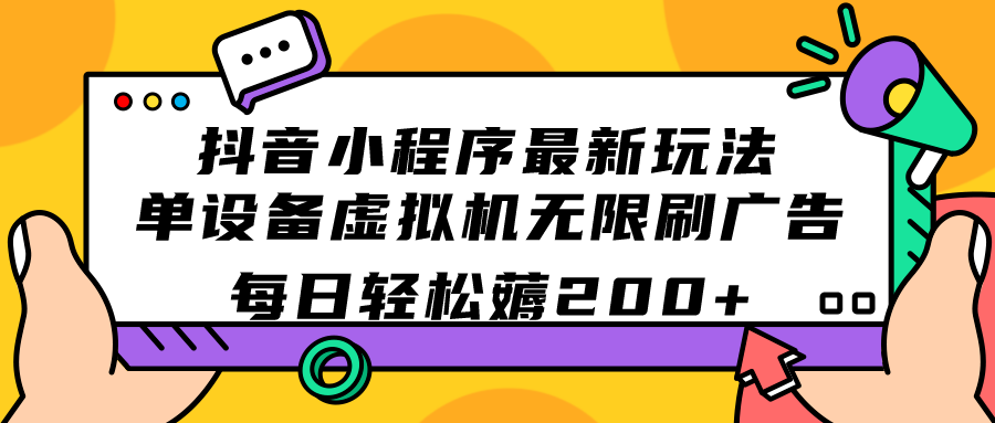 抖音小程序最新玩法 单设备虚拟机无限刷广告 每日轻松薅200+-创业项目网