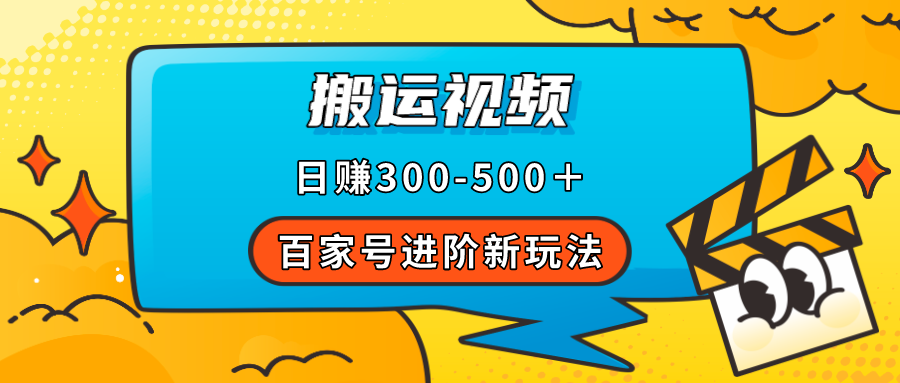 百家号进阶新玩法，靠搬运视频，轻松日赚500＋，附详细操作流程-创业项目网