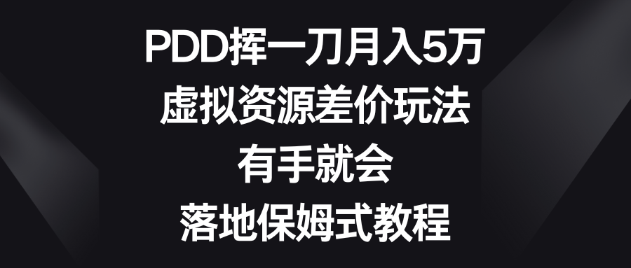 PDD挥一刀月入5万，虚拟资源差价玩法，有手就会，落地保姆式教程-创业项目网