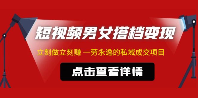 东哲·短视频男女搭档变现 立刻做立刻赚 一劳永逸的私域成交项目（不露脸）-创业项目网