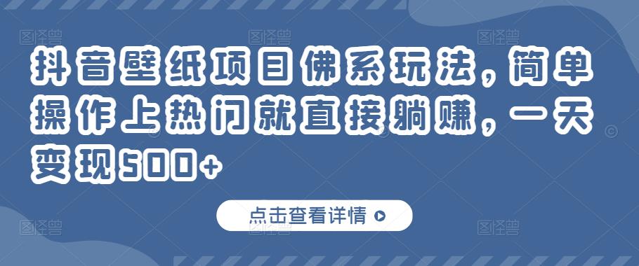 抖音壁纸项目佛系玩法，简单操作上热门就直接躺赚，一天变现500+￼-创业项目网