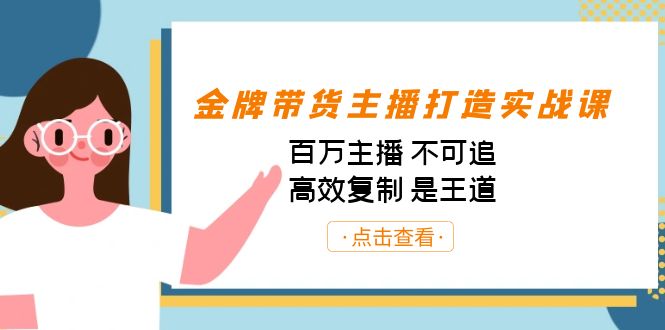 金牌带货主播打造实战课：百万主播 不可追，高效复制 是王道（10节课）-创业项目网