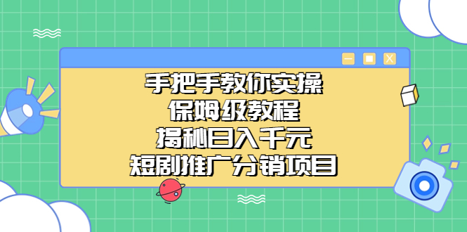 手把手教你实操！保姆级教程揭秘日入千元的短剧推广分销项目-创业项目网