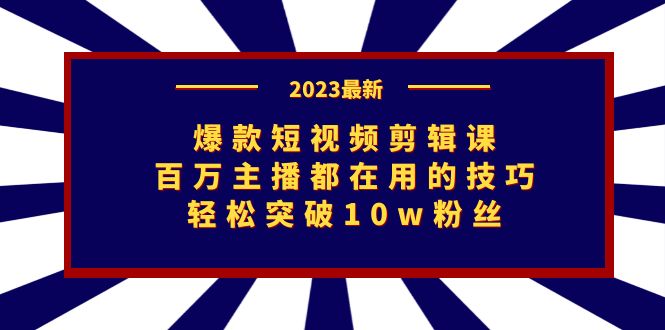 爆款短视频剪辑课：百万主播都在用的技巧，轻松突破10w粉丝-创业项目网