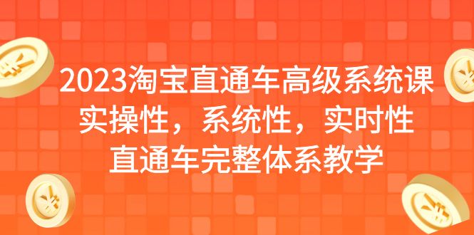 2023淘宝直通车高级系统课，实操性，系统性，实时性，直通车完整体系教学-创业项目网