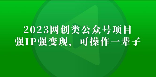 2023网创类公众号月入过万项目，强IP强变现，可操作一辈子-创业项目网