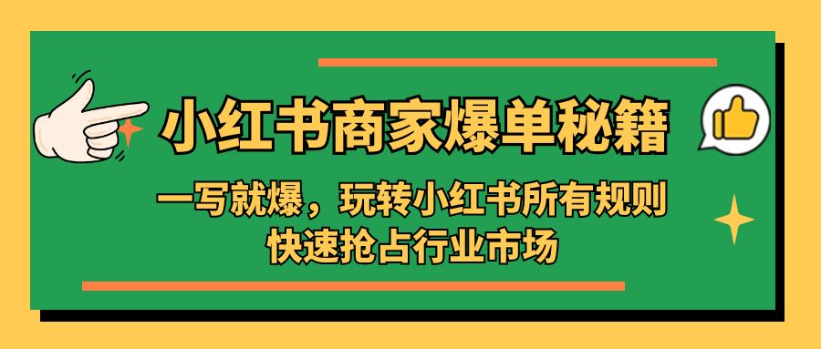 小红书·商家爆单秘籍：一写就爆，玩转小红书所有规则，快速抢占行业市场-创业项目网