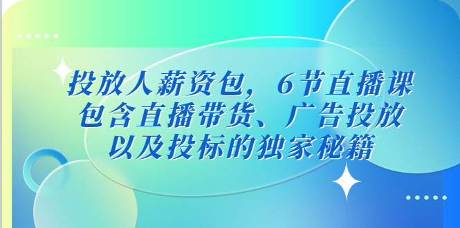 投放人薪资包，6节直播课，包含直播带货、广告投放、以及投标的独家秘籍-创业项目网