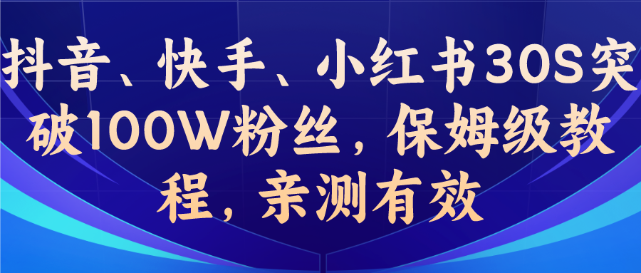 教你一招，抖音、快手、小红书30S突破100W粉丝，保姆级教程，亲测有效-创业项目网