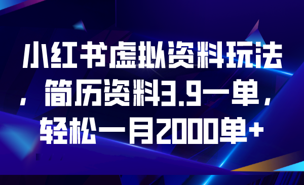 小红书虚拟资料玩法，简历资料3.9一单，轻松一月2000单+-创业项目网