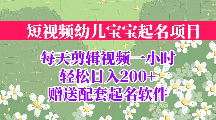 短视频幼儿宝宝起名项目，全程投屏实操，赠送配套软件-创业项目网